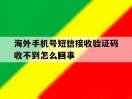 海外手机号短信接收验证码收不到怎么回事