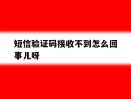 短信验证码接收不到怎么回事儿呀