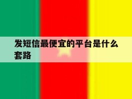 发短信最便宜的平台是什么套路