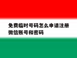 免费临时号码怎么申请注册微信账号和密码的简单介绍