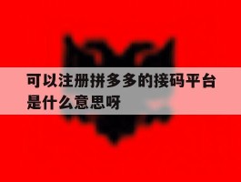 关于可以注册拼多多的接码平台是什么意思呀的信息