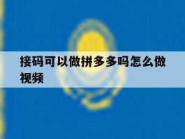 接码可以做拼多多吗怎么做视频