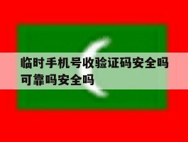 关于临时手机号收验证码安全吗可靠吗安全吗的信息