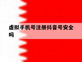 虚拟手机号注册抖音号安全吗