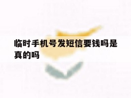 临时手机号发短信要钱吗是真的吗