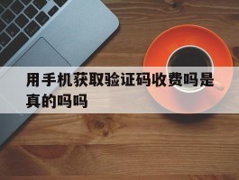 用手机获取验证码收费吗是真的吗吗