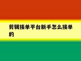 剪辑接单平台新手怎么接单的