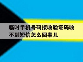 临时手机号码接收验证码收不到短信怎么回事儿的简单介绍