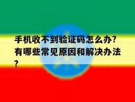 手机收不到验证码怎么办?有哪些常见原因和解决办法?的简单介绍
