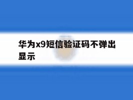 华为x9短信验证码不弹出显示