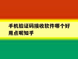 手机验证码接收软件哪个好用点呢知乎的简单介绍