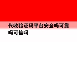 代收验证码平台安全吗可靠吗可信吗