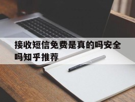 关于接收短信免费是真的吗安全吗知乎推荐的信息