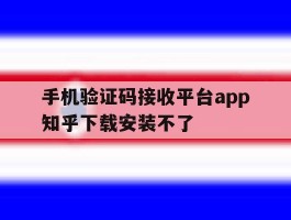 手机验证码接收平台app知乎下载安装不了