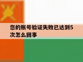 您的账号验证失败已达到5次怎么回事