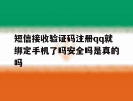 包含短信接收验证码注册qq就绑定手机了吗安全吗是真的吗的词条