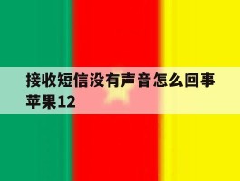 接收短信没有声音怎么回事苹果12的简单介绍