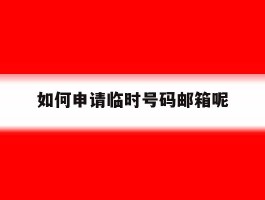 如何申请临时号码邮箱呢