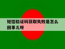 短信验证码获取失败是怎么回事儿呀