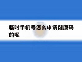 临时手机号怎么申请健康码的呢