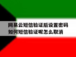 网易云短信验证后设置密码如何短信验证呢怎么取消的简单介绍