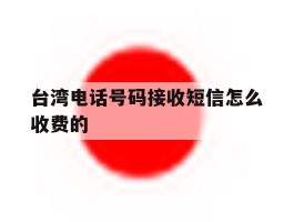 台湾电话号码接收短信怎么收费的