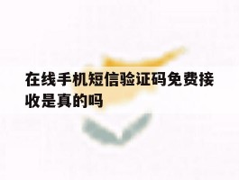 在线手机短信验证码免费接收是真的吗