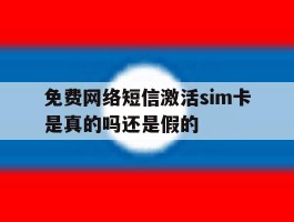 关于免费网络短信激活sim卡是真的吗还是假的的信息