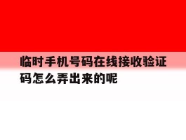 包含临时手机号码在线接收验证码怎么弄出来的呢的词条