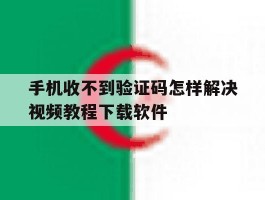手机收不到验证码怎样解决视频教程下载软件的简单介绍