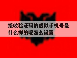包含接收验证码的虚拟手机号是什么样的呢怎么设置的词条