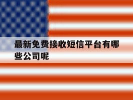 包含最新免费接收短信平台有哪些公司呢的词条