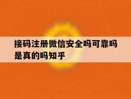接码注册微信安全吗可靠吗是真的吗知乎的简单介绍