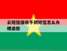 云短信接收不到短信怎么办理退款