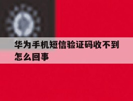 华为手机短信验证码收不到怎么回事