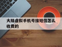 大陆虚拟手机号接短信怎么收费的