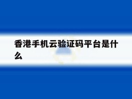 香港手机云验证码平台是什么