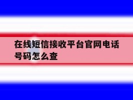 在线短信接收平台官网电话号码怎么查