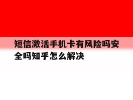 短信激活手机卡有风险吗安全吗知乎怎么解决的简单介绍