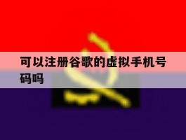 可以注册谷歌的虚拟手机号码吗