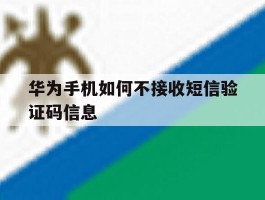 华为手机如何不接收短信验证码信息