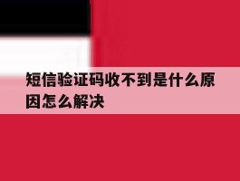 关于短信验证码收不到是什么原因怎么解决的信息