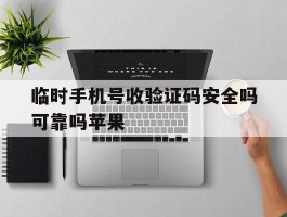 临时手机号收验证码安全吗可靠吗苹果的简单介绍