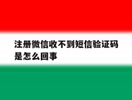 注册微信收不到短信验证码是怎么回事