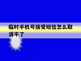 临时手机号接受短信怎么取消不了