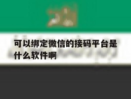 可以绑定微信的接码平台是什么软件啊的简单介绍