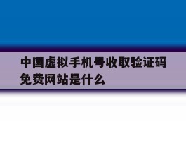 中国虚拟手机号收取验证码免费网站是什么的简单介绍