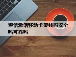 短信激活移动卡要钱吗安全吗可靠吗