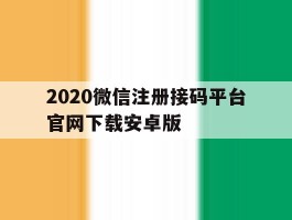 2020微信注册接码平台官网下载安卓版的简单介绍