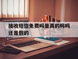 接收短信免费吗是真的吗吗还是假的